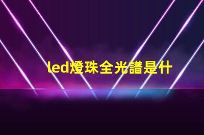 led燈珠全光譜是什么意思 政治光譜是什么意思
